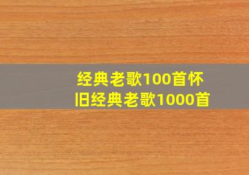 经典老歌100首怀旧经典老歌1000首