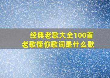 经典老歌大全100首老歌懂你歌词是什么歌