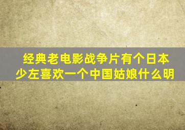 经典老电影战争片有个日本少左喜欢一个中国姑娘什么明