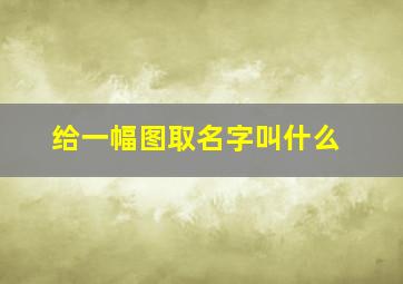 给一幅图取名字叫什么