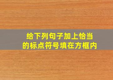 给下列句子加上恰当的标点符号填在方框内