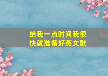 给我一点时间我很快就准备好英文歌