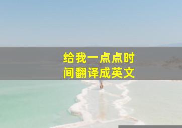 给我一点点时间翻译成英文