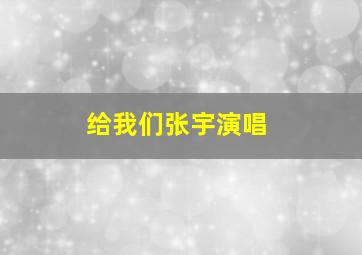 给我们张宇演唱