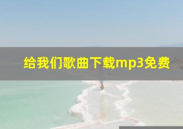 给我们歌曲下载mp3免费