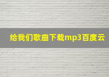 给我们歌曲下载mp3百度云