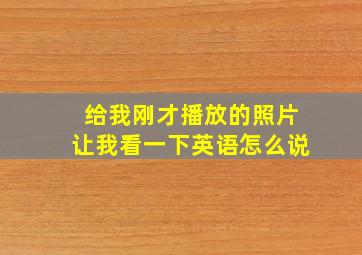 给我刚才播放的照片让我看一下英语怎么说