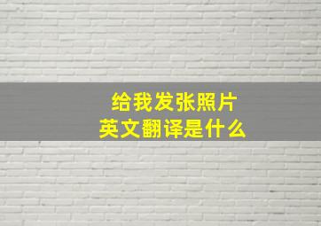 给我发张照片英文翻译是什么