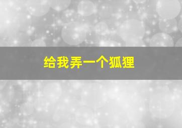 给我弄一个狐狸