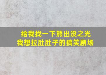 给我找一下熊出没之光我想拉肚肚子的搞笑剧场