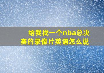 给我找一个nba总决赛的录像片英语怎么说