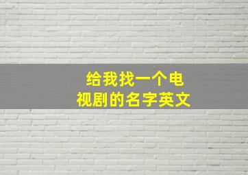 给我找一个电视剧的名字英文