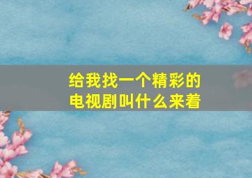 给我找一个精彩的电视剧叫什么来着