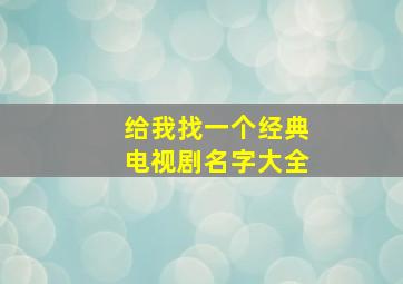 给我找一个经典电视剧名字大全