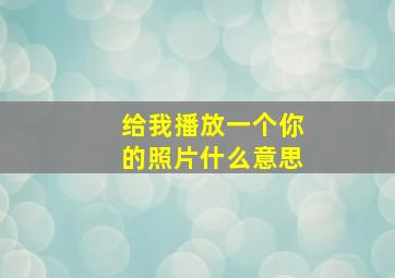 给我播放一个你的照片什么意思