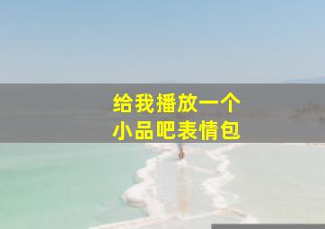 给我播放一个小品吧表情包