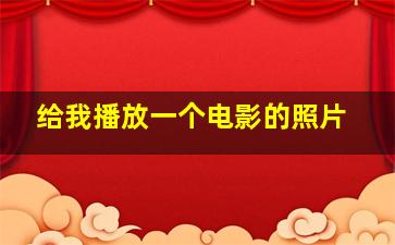 给我播放一个电影的照片