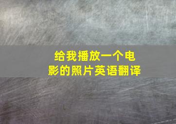 给我播放一个电影的照片英语翻译