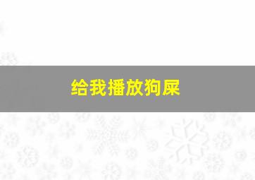 给我播放狗屎