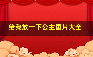 给我放一下公主图片大全