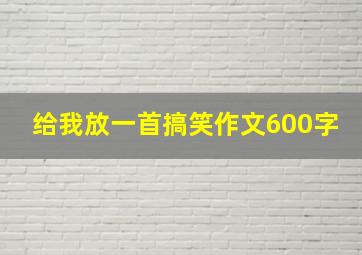 给我放一首搞笑作文600字