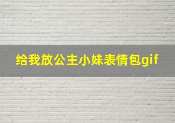 给我放公主小妹表情包gif