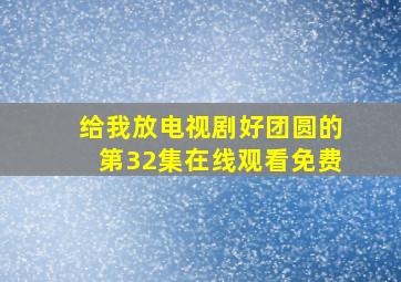 给我放电视剧好团圆的第32集在线观看免费