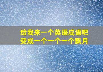 给我来一个英语成语吧变成一个一个一个飘月