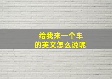 给我来一个车的英文怎么说呢