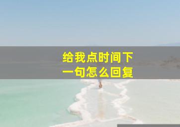 给我点时间下一句怎么回复