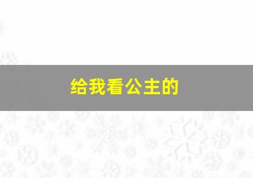 给我看公主的