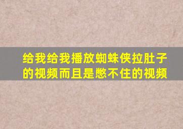 给我给我播放蜘蛛侠拉肚子的视频而且是憋不住的视频