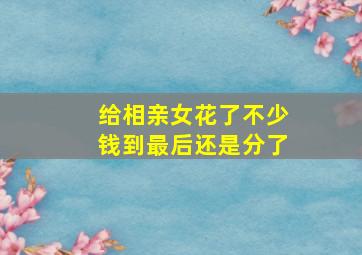 给相亲女花了不少钱到最后还是分了