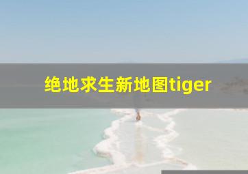 绝地求生新地图tiger