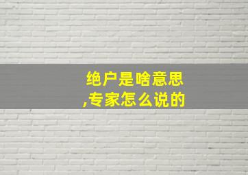 绝户是啥意思,专家怎么说的