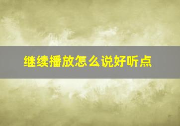 继续播放怎么说好听点