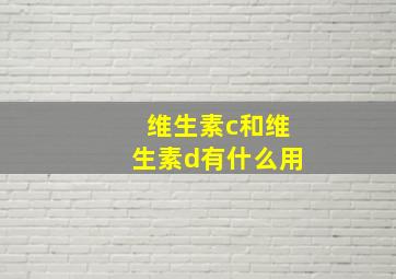 维生素c和维生素d有什么用