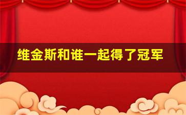 维金斯和谁一起得了冠军