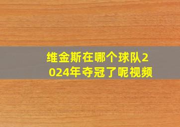 维金斯在哪个球队2024年夺冠了呢视频