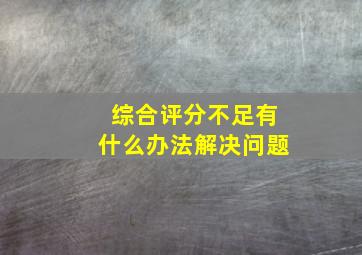 综合评分不足有什么办法解决问题