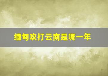 缅甸攻打云南是哪一年