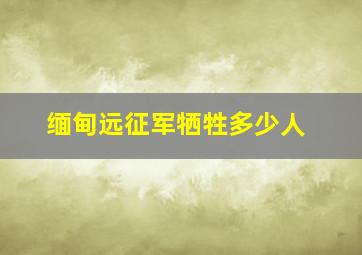 缅甸远征军牺牲多少人