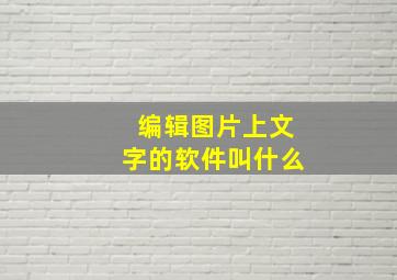 编辑图片上文字的软件叫什么