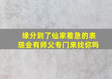 缘分到了仙家着急的表现会有师父专门来找你吗