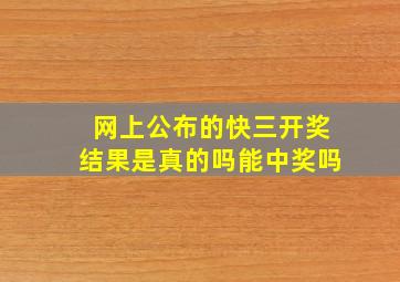 网上公布的快三开奖结果是真的吗能中奖吗