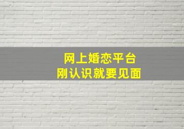 网上婚恋平台刚认识就要见面