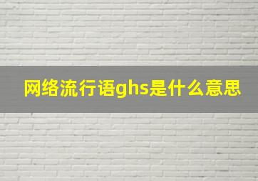 网络流行语ghs是什么意思