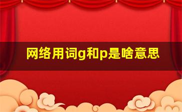 网络用词g和p是啥意思