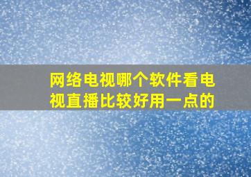 网络电视哪个软件看电视直播比较好用一点的