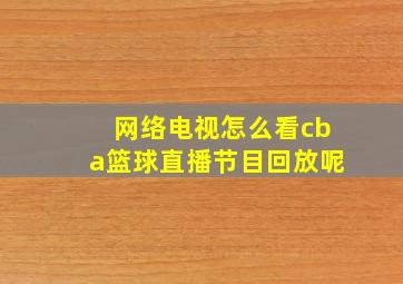 网络电视怎么看cba篮球直播节目回放呢